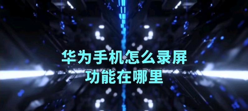 如何使用华为手机进行录屏？三种简单方法介绍！